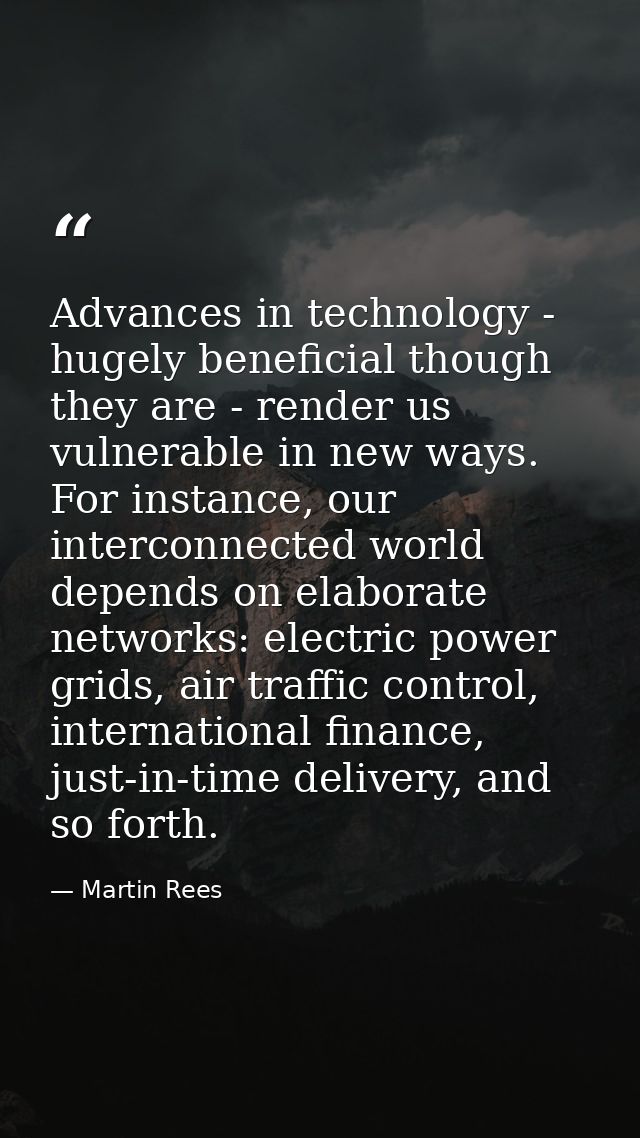 Advances in technology - hugely beneficial though they are - render us vulnerable in new ways. For instance, our interco — Martin Rees