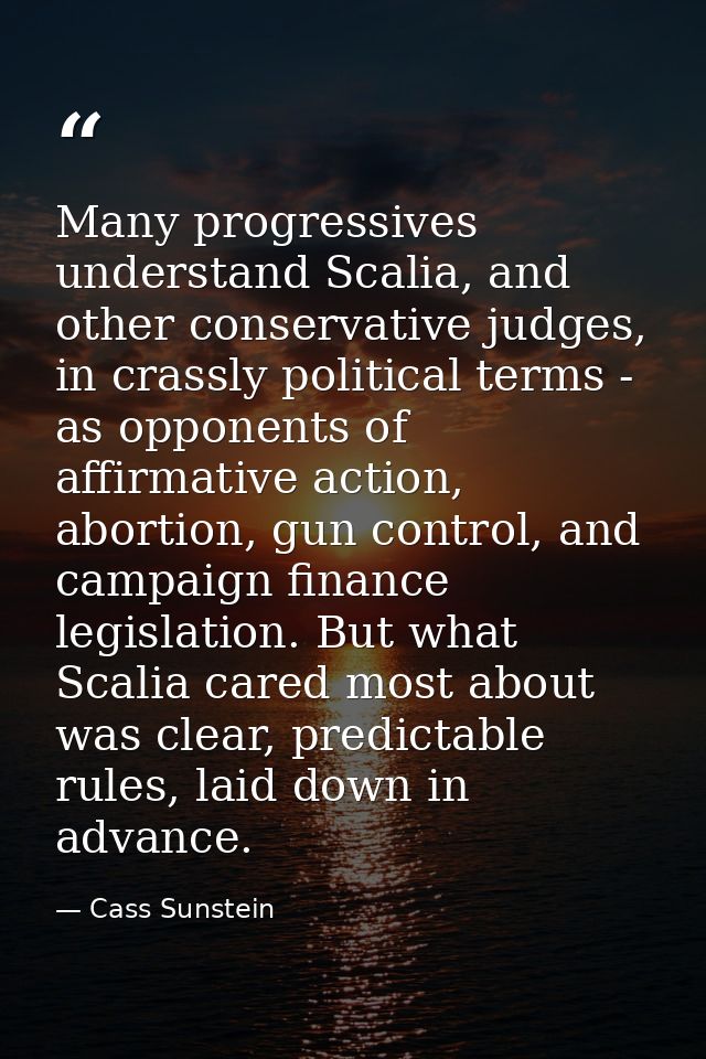 Many progressives understand Scalia, and other conservative judges, in crassly political terms - as opponents of affirma — Cass Sunstein