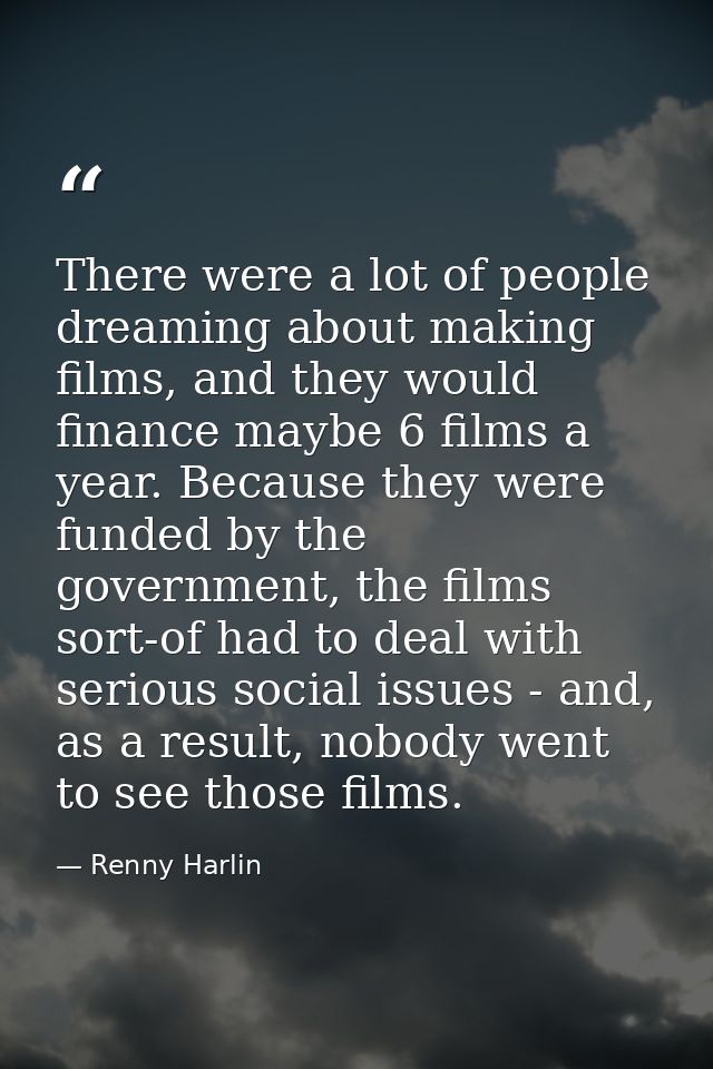 There were a lot of people dreaming about making films, and they would finance maybe 6 films a year. Because they were f — Renny Harlin