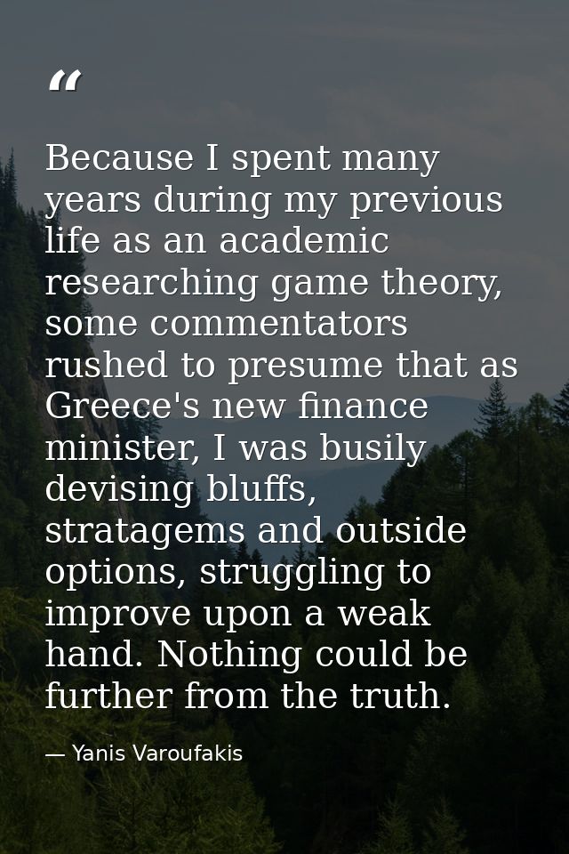 Because I spent many years during my previous life as an academic researching game theory, some commentators rushed to p — Yanis Varoufakis