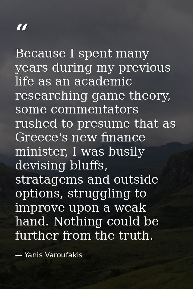 Because I spent many years during my previous life as an academic researching game theory, some commentators rushed to p — Yanis Varoufakis