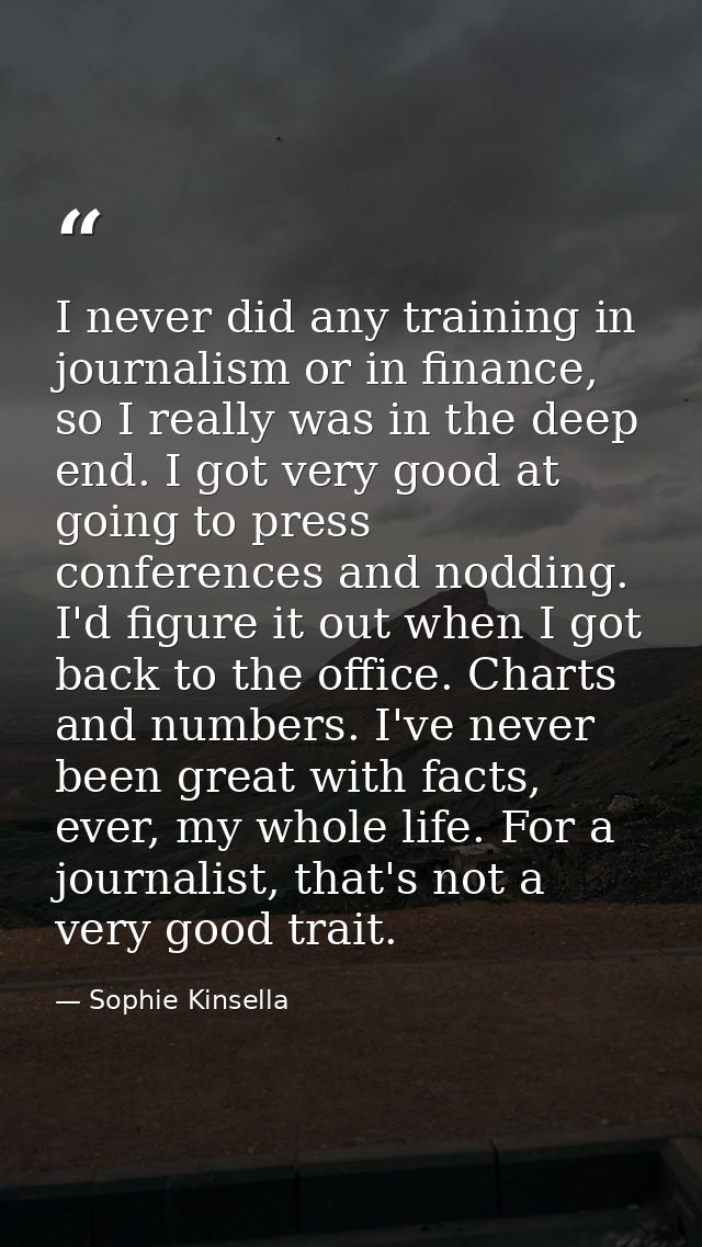I never did any training in journalism or in finance, so I really was in the deep end. I got very good at going to press — Sophie Kinsella