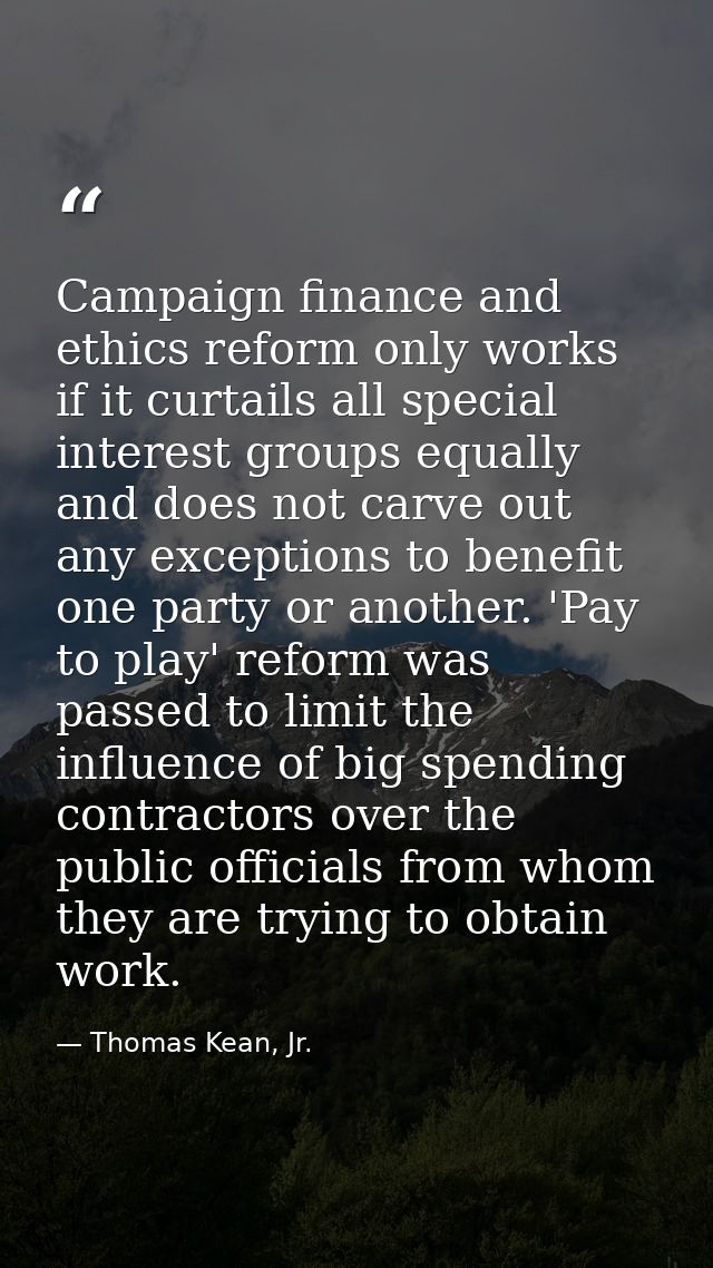 Campaign finance and ethics reform only works if it curtails all special interest groups equally and does not carve out  — Thomas Kean, Jr.