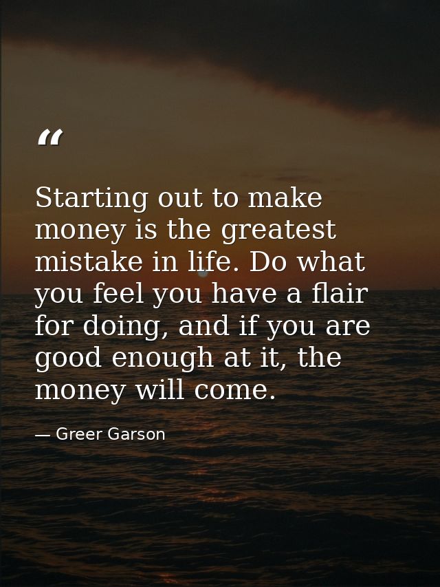 Starting out to make money is the greatest mistake in life. Do what you feel you have a flair for doing, and if you are  — Greer Garson