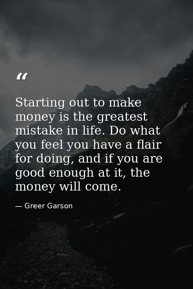 Starting out to make money is the greatest mistake in life. Do what you feel you have a flair for doing, and if you are  — Greer Garson