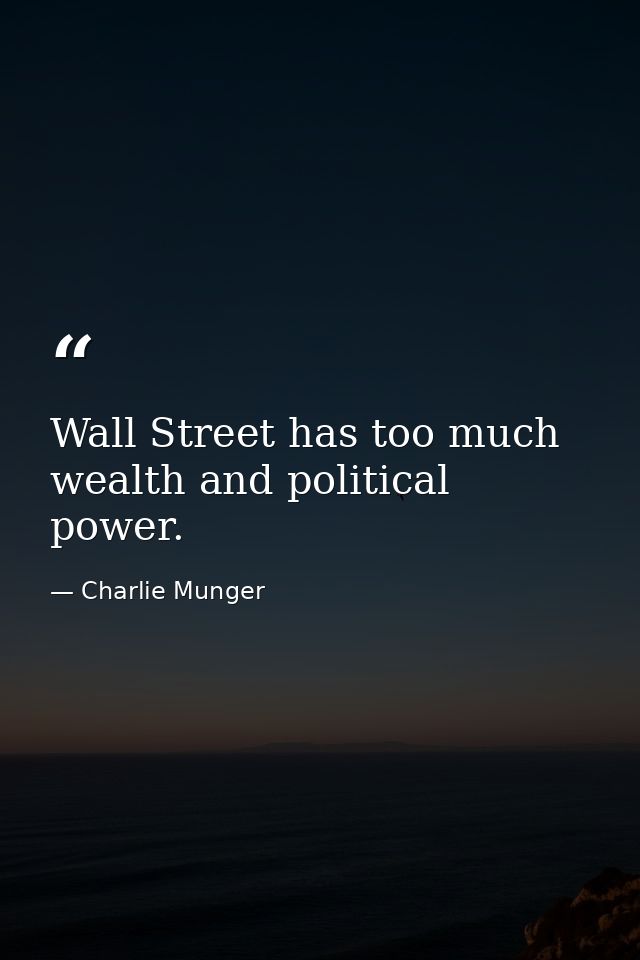 Wall Street has too much wealth and political power. — Charlie Munger