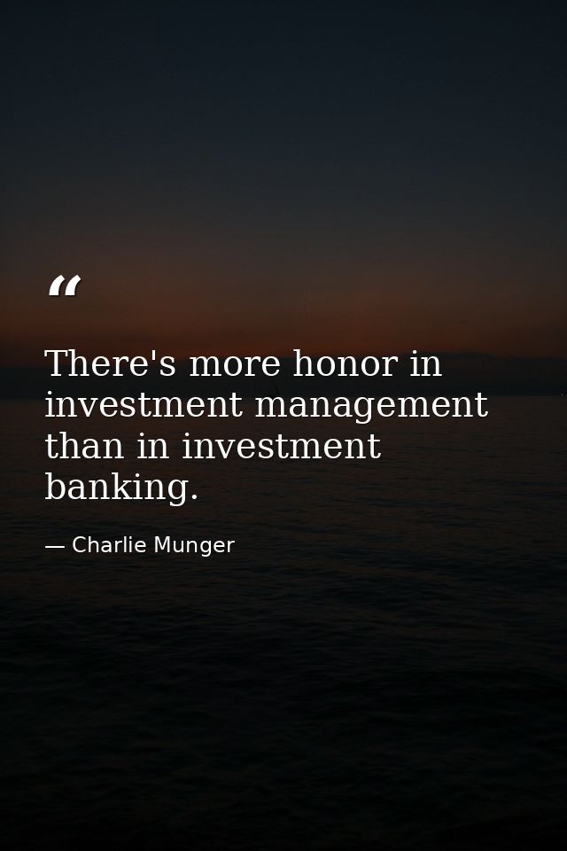 There's more honor in investment management than in investment banking. — Charlie Munger