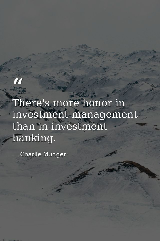 There's more honor in investment management than in investment banking. — Charlie Munger