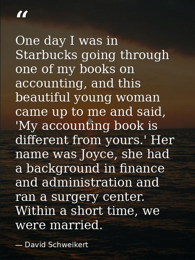 One day I was in Starbucks going through one of my books on accounting, and this beautiful young woman came up to me and — David Schweikert