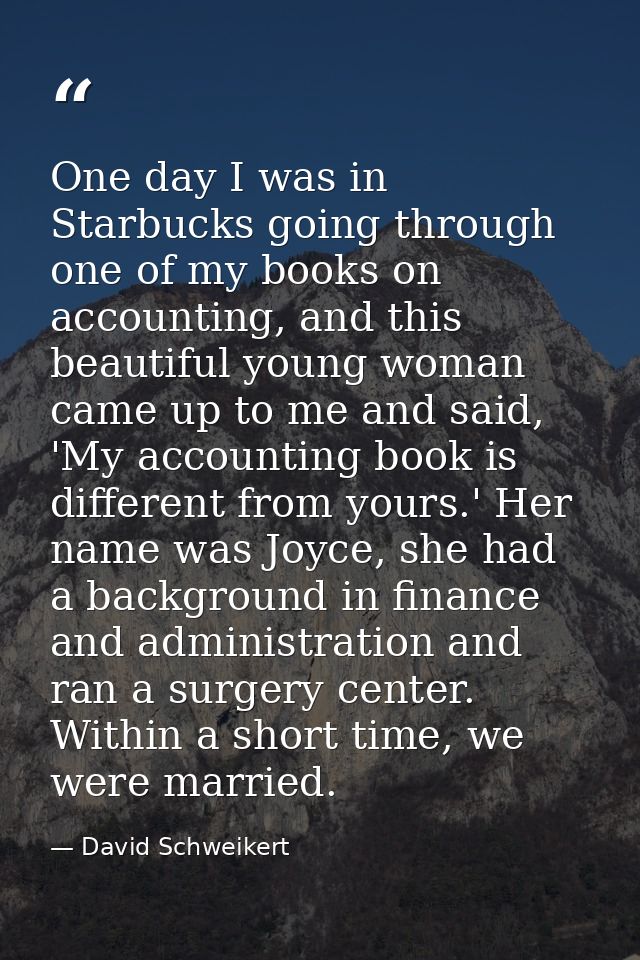 One day I was in Starbucks going through one of my books on accounting, and this beautiful young woman came up to me and — David Schweikert