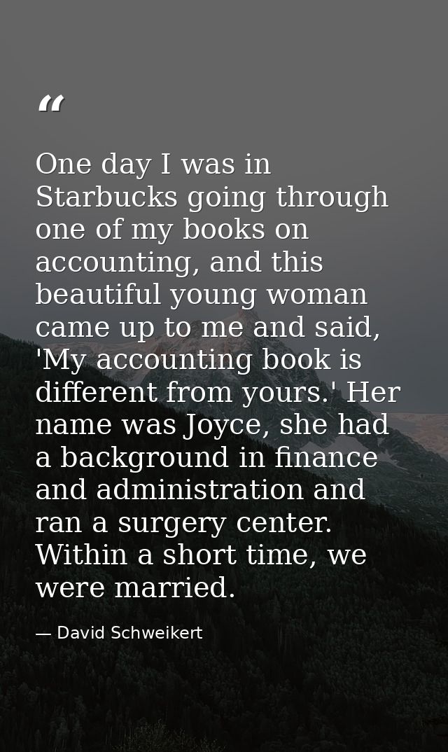 One day I was in Starbucks going through one of my books on accounting, and this beautiful young woman came up to me and — David Schweikert