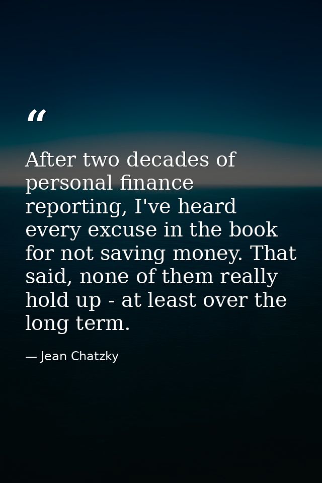 After two decades of personal finance reporting, I've heard every excuse in the book for not saving money. That said, no — Jean Chatzky