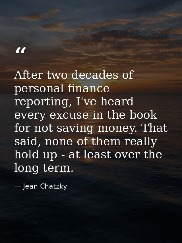 After two decades of personal finance reporting, I've heard every excuse in the book for not saving money. That said, no — Jean Chatzky