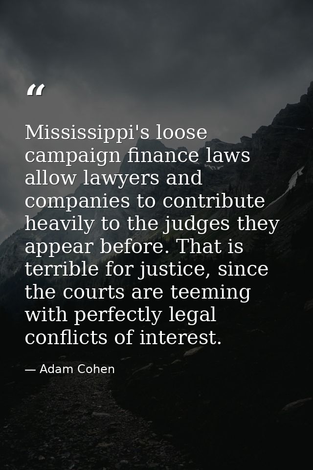 Mississippi's loose campaign finance laws allow lawyers and companies to contribute heavily to the judges they appear be — Adam Cohen