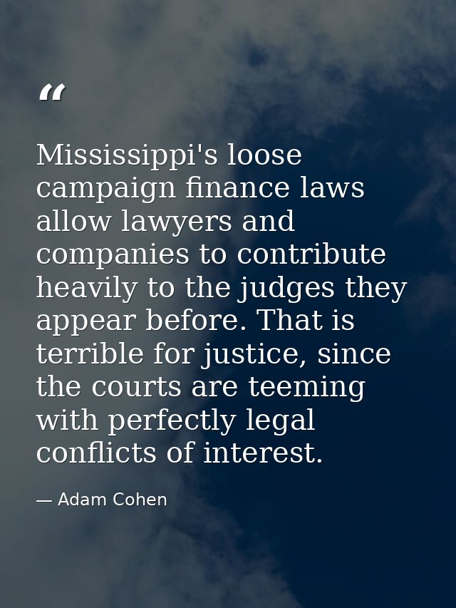 Mississippi's loose campaign finance laws allow lawyers and companies to contribute heavily to the judges they appear be — Adam Cohen