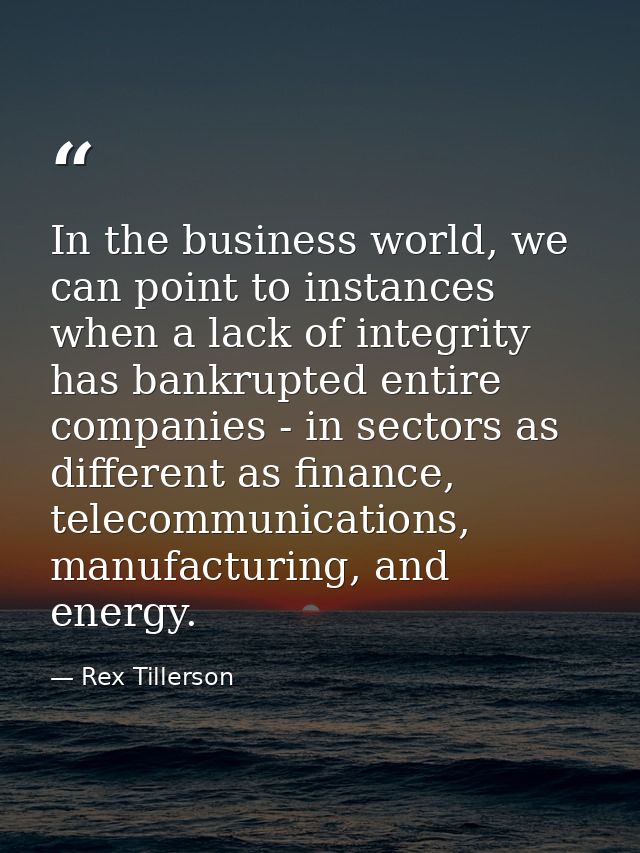 In the business world, we can point to instances when a lack of integrity has bankrupted entire companies - in sectors a — Rex Tillerson