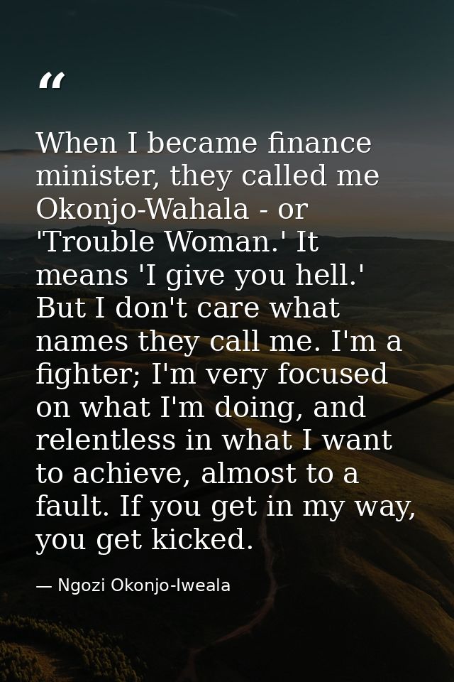 When I became finance minister, they called me Okonjo-Wahala - or 'Trouble Woman.' It means 'I give you hell.' But I don — Ngozi Okonjo-Iweala