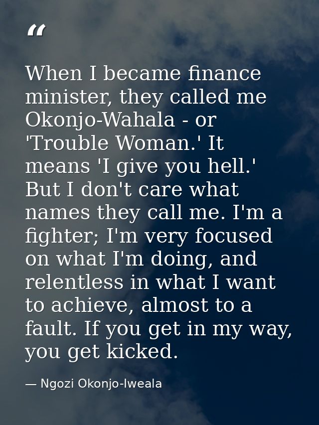 When I became finance minister, they called me Okonjo-Wahala - or 'Trouble Woman.' It means 'I give you hell.' But I don — Ngozi Okonjo-Iweala
