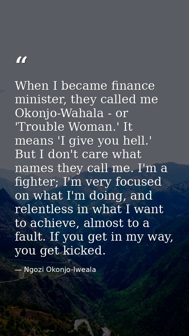 When I became finance minister, they called me Okonjo-Wahala - or 'Trouble Woman.' It means 'I give you hell.' But I don — Ngozi Okonjo-Iweala