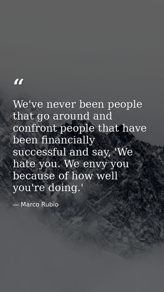 We've never been people that go around and confront people that have been financially successful and say, 'We hate you.  — Marco Rubio
