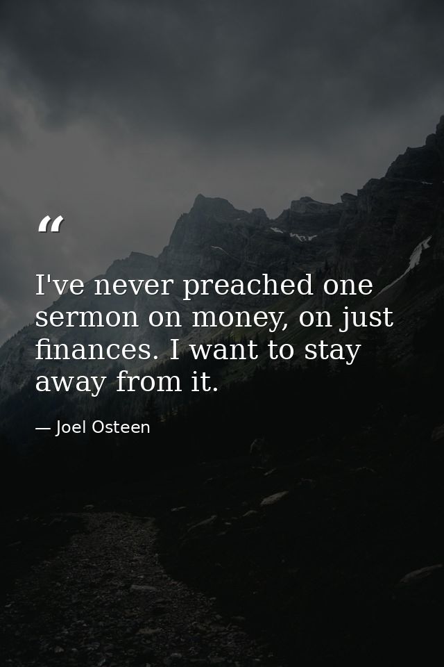 I've never preached one sermon on money, on just finances. I want to stay away from it. — Joel Osteen