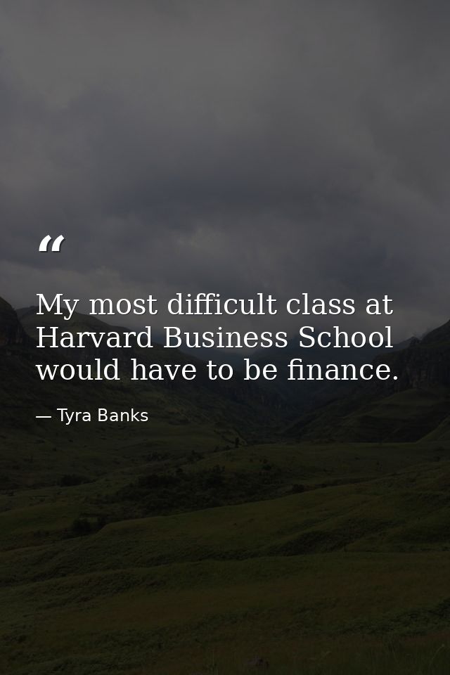 My most difficult class at Harvard Business School would have to be finance. — Tyra Banks
