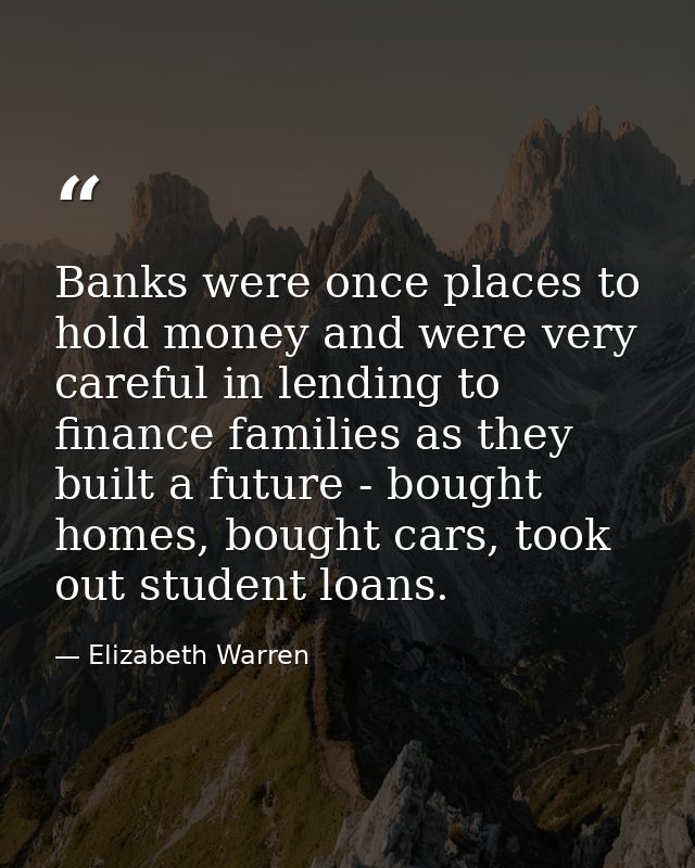 Banks were once places to hold money and were very careful in lending to finance families as they built a future - bough — Elizabeth Warren