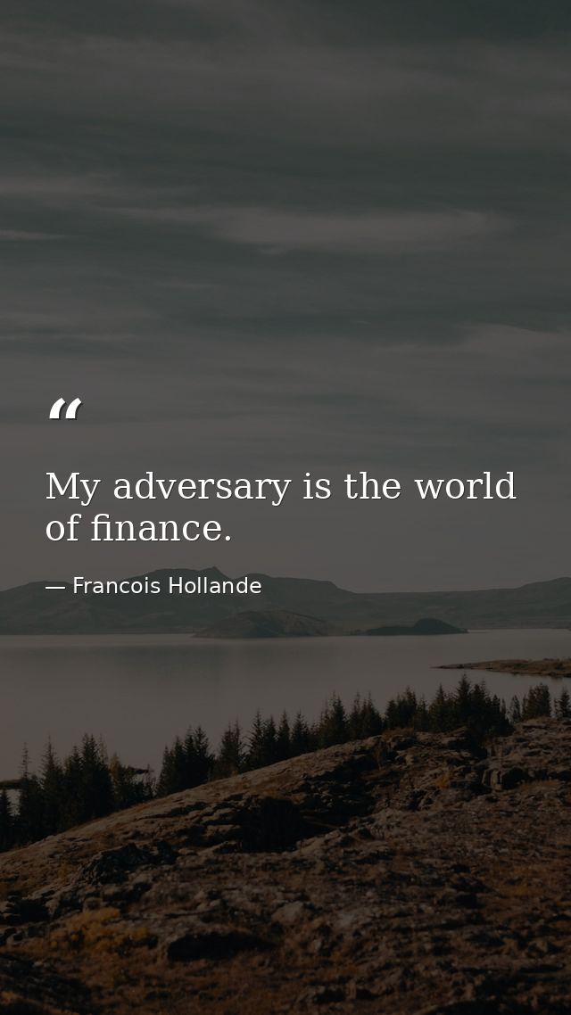My adversary is the world of finance. — Francois Hollande