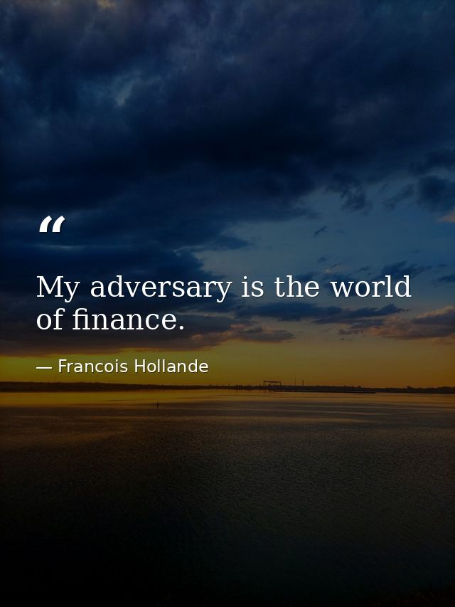 My adversary is the world of finance. — Francois Hollande