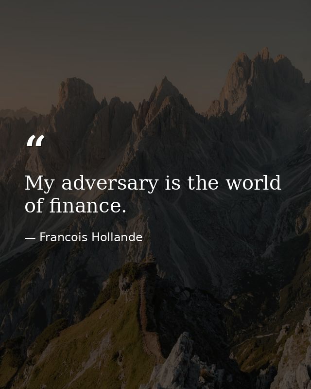 My adversary is the world of finance. — Francois Hollande