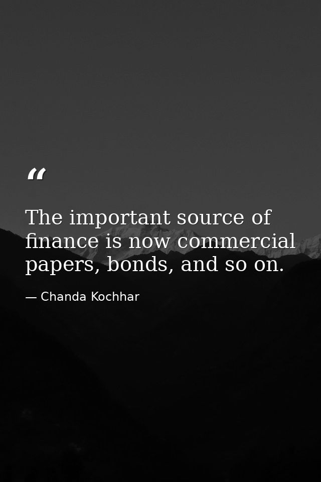 The important source of finance is now commercial papers, bonds, and so on. — Chanda Kochhar