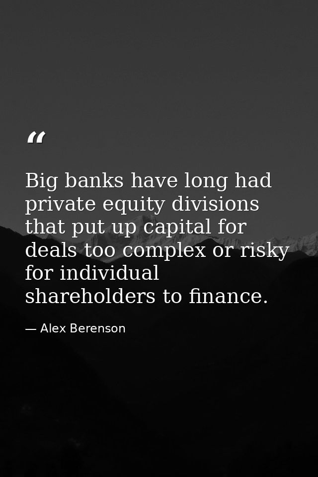 Big banks have long had private equity divisions that put up capital for deals too complex or risky for individual share — Alex Berenson