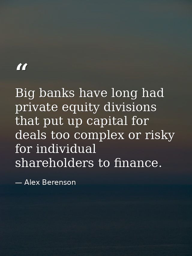 Big banks have long had private equity divisions that put up capital for deals too complex or risky for individual share — Alex Berenson