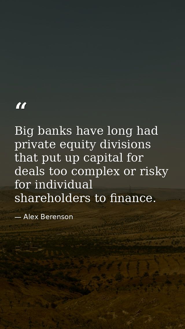 Big banks have long had private equity divisions that put up capital for deals too complex or risky for individual share — Alex Berenson