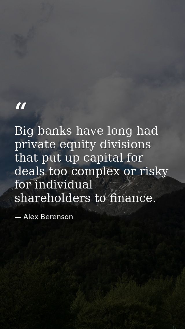 Big banks have long had private equity divisions that put up capital for deals too complex or risky for individual share — Alex Berenson
