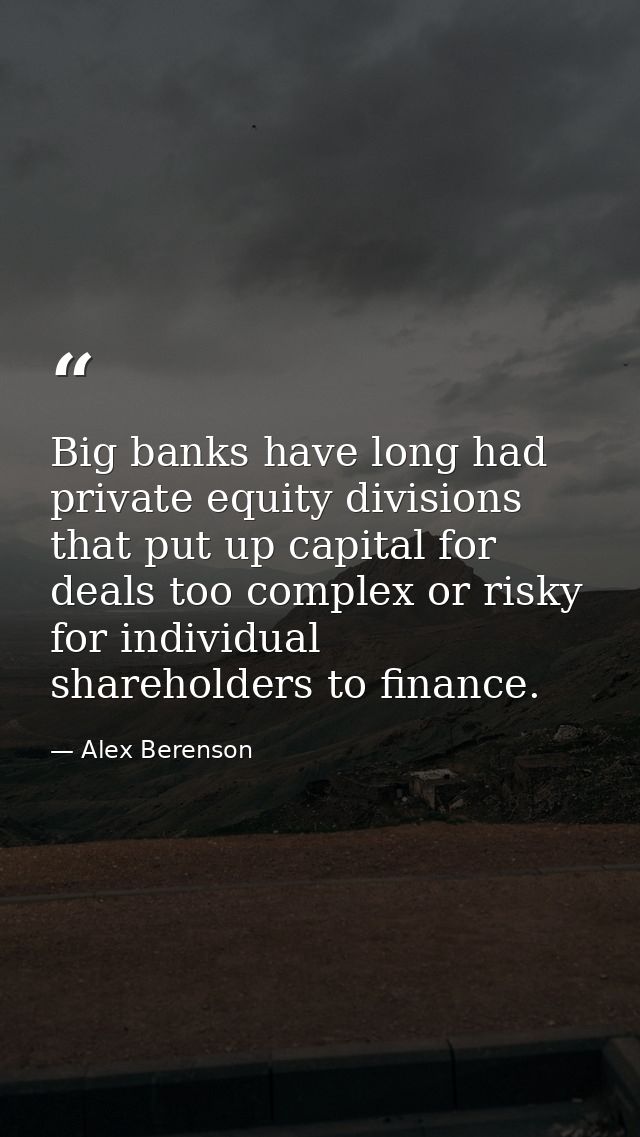 Big banks have long had private equity divisions that put up capital for deals too complex or risky for individual share — Alex Berenson