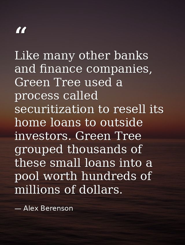 Like many other banks and finance companies, Green Tree used a process called securitization to resell its home loans to — Alex Berenson