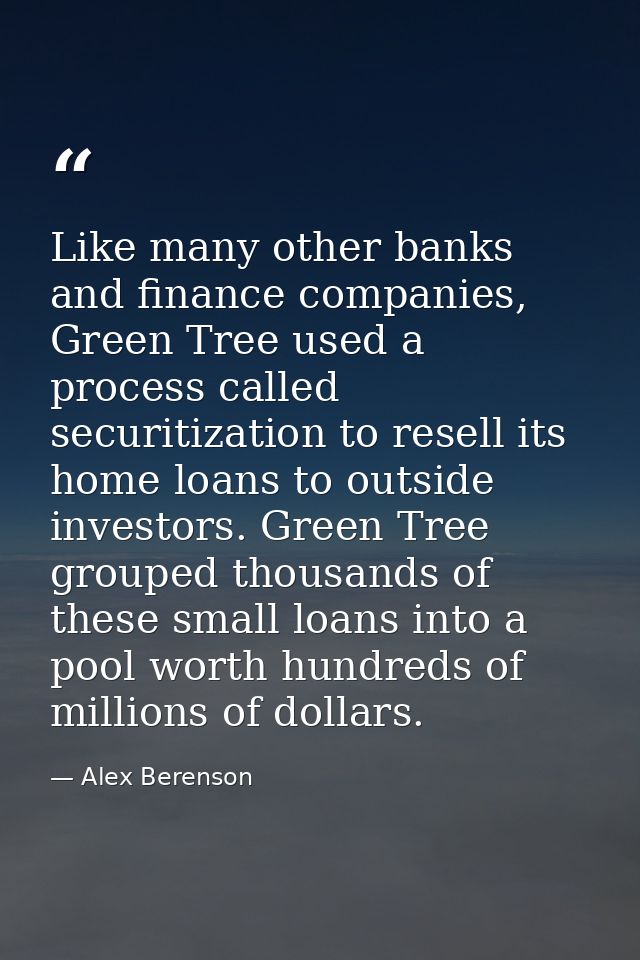 Like many other banks and finance companies, Green Tree used a process called securitization to resell its home loans to — Alex Berenson