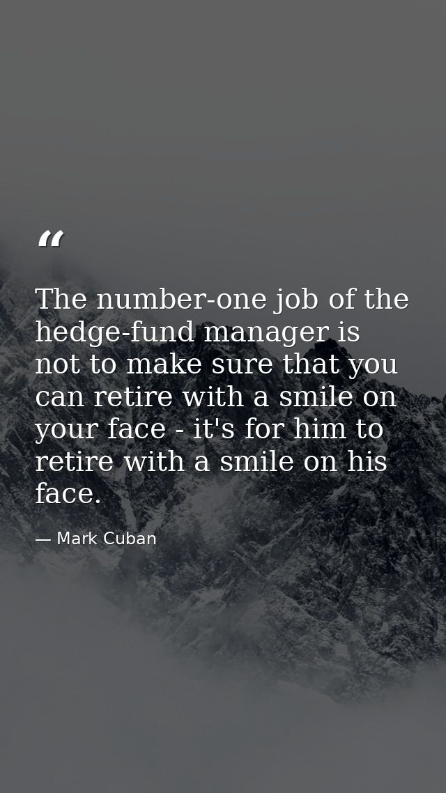 The number-one job of the hedge-fund manager is not to make sure that you can retire with a smile on your face - it's fo — Mark Cuban