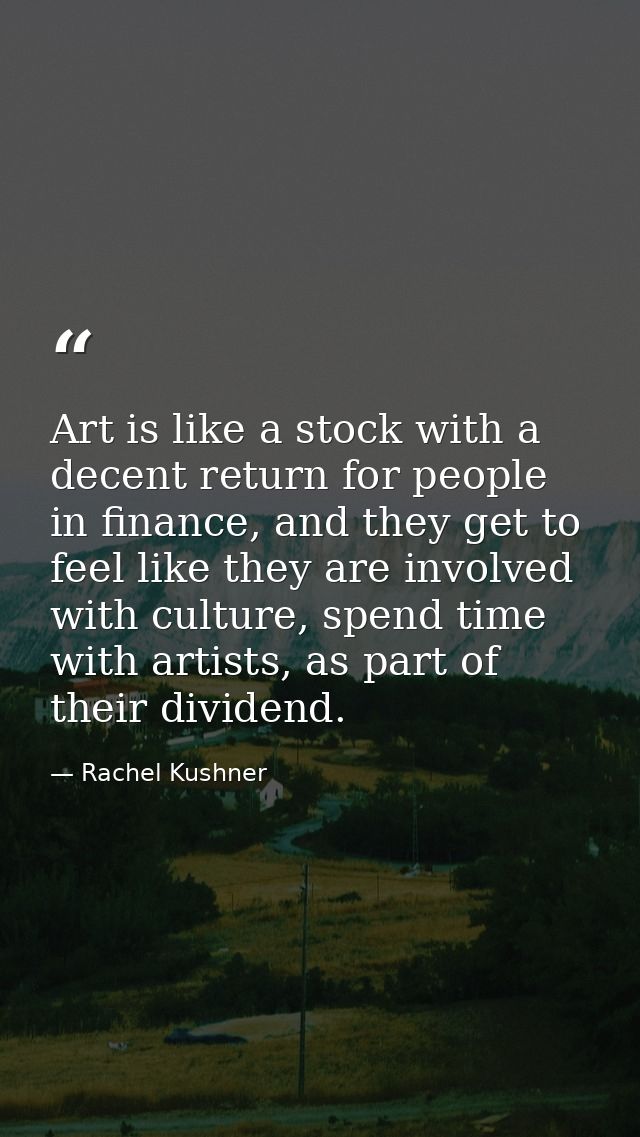Art is like a stock with a decent return for people in finance, and they get to feel like they are involved with culture — Rachel Kushner