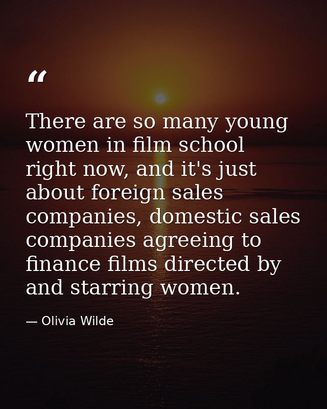 There are so many young women in film school right now, and it's just about foreign sales companies, domestic sales comp — Olivia Wilde