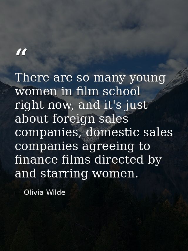There are so many young women in film school right now, and it's just about foreign sales companies, domestic sales comp — Olivia Wilde