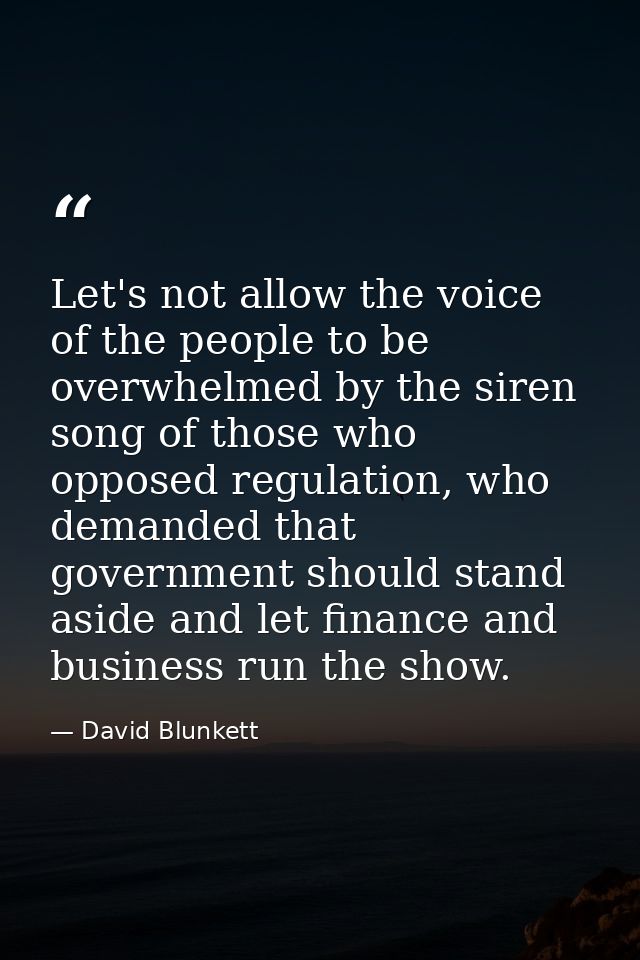 Let's not allow the voice of the people to be overwhelmed by the siren song of those who opposed regulation, who demande — David Blunkett