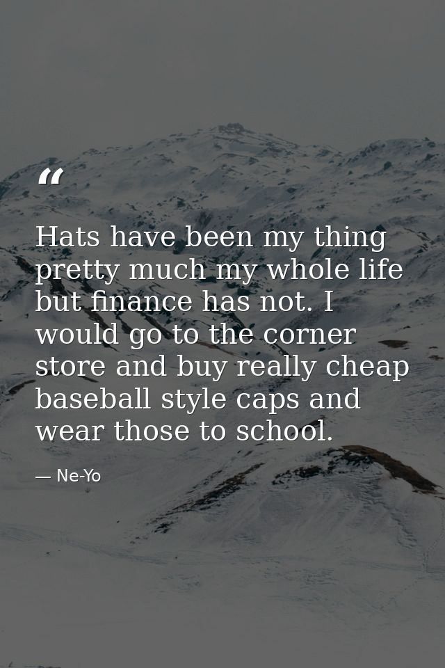 Hats have been my thing pretty much my whole life but finance has not. I would go to the corner store and buy really che — Ne-Yo