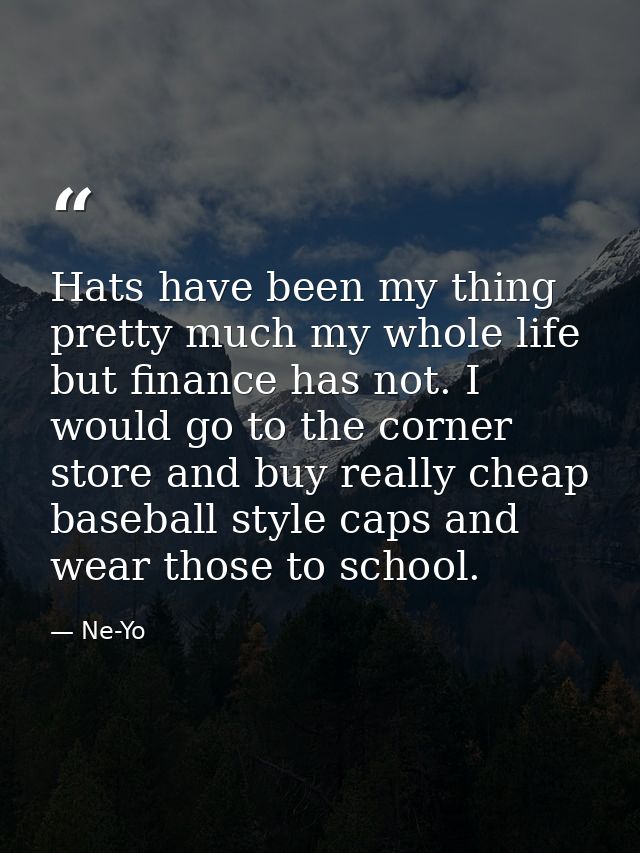 Hats have been my thing pretty much my whole life but finance has not. I would go to the corner store and buy really che — Ne-Yo