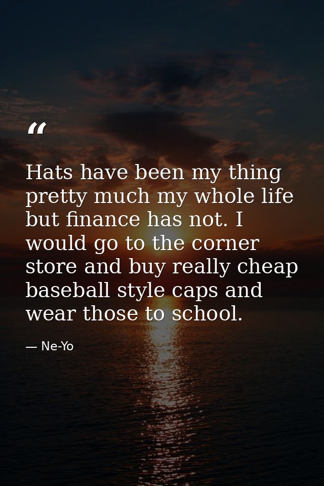 Hats have been my thing pretty much my whole life but finance has not. I would go to the corner store and buy really che — Ne-Yo