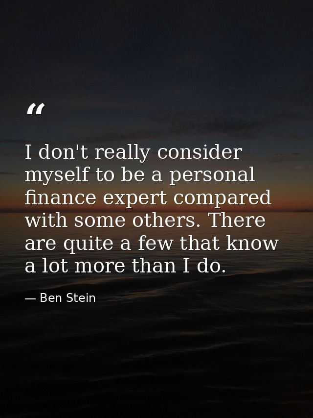 I don't really consider myself to be a personal finance expert compared with some others. There are quite a few that kno — Ben Stein