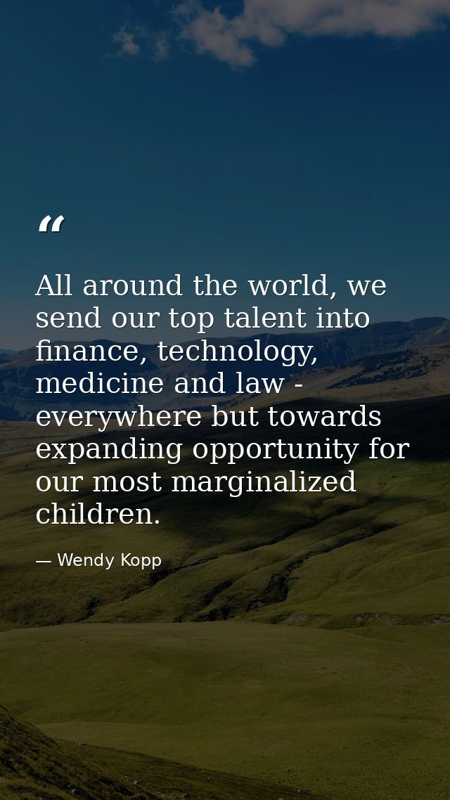All around the world, we send our top talent into finance, technology, medicine and law - everywhere but towards expandi — Wendy Kopp