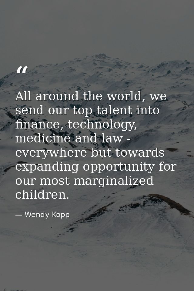 All around the world, we send our top talent into finance, technology, medicine and law - everywhere but towards expandi — Wendy Kopp