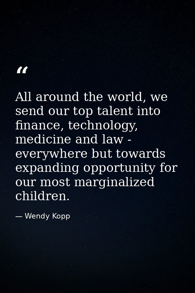 All around the world, we send our top talent into finance, technology, medicine and law - everywhere but towards expandi — Wendy Kopp